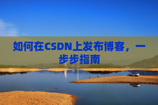 如何在CSDN上发布博客，一步步指南